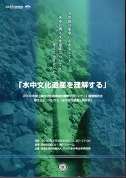 水中文化遺産を理解する　2009年度「海の文化遺産総合調査プロジェクト」調査報告会　第3回シンポジウム「水中文化遺産と考古学」