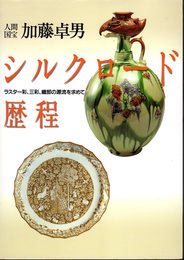 人間国宝加藤卓男　シルクロード歴程－ラスター彩、三彩、織部の源流を求めて