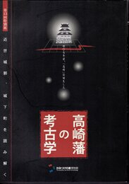 特別展　高崎藩の考古学－近世城郭、城下町を読み解く