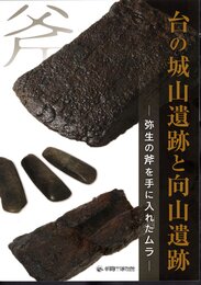 企画展　台の城山遺跡と向山遺跡－弥生の斧を手に入れたムラ