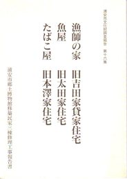 浦安市文化財調査報告　第16集　漁師の家　旧吉田家貸家住宅　魚屋　旧太田家住宅　たばこ屋　旧本澤家住宅　浦安市郷土博物館移築民家三棟修理工事報告書