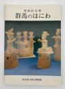 群馬のはにわ : 群馬県立歴史博物館開館記念展