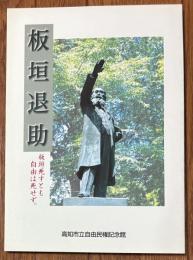板垣退助展 : 解説図録 : 板垣死すとも自由は死せず。