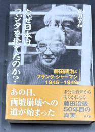 なぜ日本はフジタを捨てたのか? : 藤田嗣治とフランク・シャーマン1945～1949