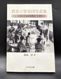 群馬交響楽団写真集 : 群響はこのようにして始まった