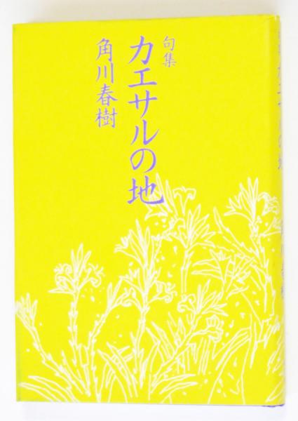 角川春樹 第１句集「 カエサルの地 」初版 箱 カバー 帯付き カエサルの地 : 句集 ＜角川春樹第一句集＞(角川春樹 著・柴田