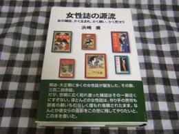 女性誌の源流 : 女の雑誌、かく生まれ、かく競い、かく死せり