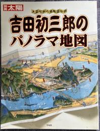 吉田初三郎のパノラマ地図 : 大正・昭和の鳥瞰図絵師