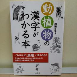 動植物の漢字がわかる本 : イカはなぜ「烏賊」と書くのか?生き物の漢字がわかれば由来がわかる!由来がわかれば納得できる!