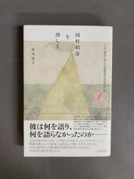 岡村昭彦を探して : ベトナム戦争を報じた国際報道写真家の光と影