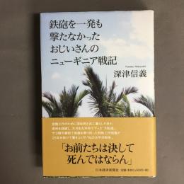 鉄砲を一発も撃たなかったおじいさんのニューギニア戦記