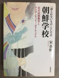 「語られないもの」としての朝鮮学校 : 在日民族教育とアイデンティティ・ポリティクス