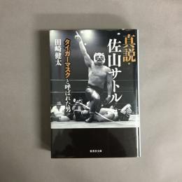 真説・佐山サトル : タイガーマスクと呼ばれた男