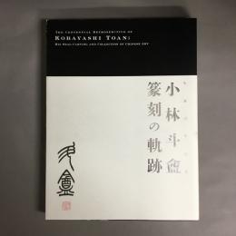 小林斗盦篆刻の軌跡 : 生誕百年記念