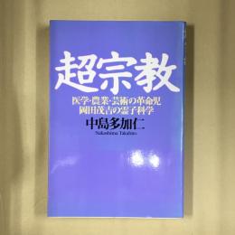 超宗教 : 医学・農業・芸術の革命児岡田茂吉の霊子科学