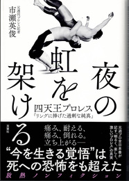 夜の虹を架ける : 四天王プロレス「リングに捧げた過剰な純真」