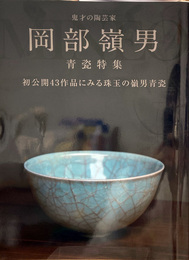 鬼才の陶芸家 岡部嶺男展 青瓷特集　初公開43作品にみる珠玉の嶺男青瓷
