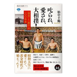 叱られ、愛され、大相撲! : 「国技」と「興行」の一〇〇年史　(講談社選書メチエ)