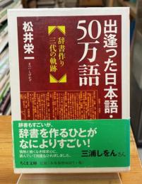 出逢った日本語・50万語 : 辞書作り三代の軌跡