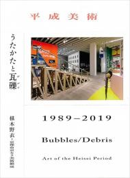 平成美術 : うたかたと瓦礫 (デブリ) 1989-2019