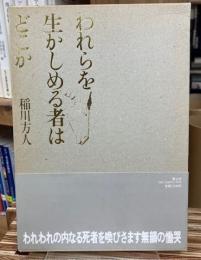 われらを生かしめる者はどこか : 稲川方人詩作品