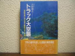 トラック大空襲 : 海底写真に見る連合艦隊泊地の悲劇