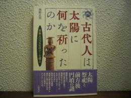 古代人は太陽に何を祈ったのか : 日本人のコスモロジーを探る