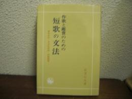 作歌と鑑賞のための短歌の文法 : 実作手引・文法応用例・例歌鑑賞