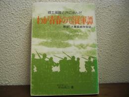 郷土部隊と共に歩んだ　わが青春の中国大陸従軍譚　付・大東亜戦争秘話