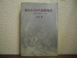 対なるエロス・高群逸枝 : 『恋愛論』『恋愛創生』への試み
