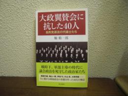 大政翼賛会に抗した40人 : 自民党源流の代議士たち