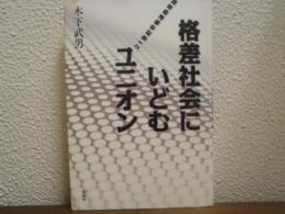 格差社会にいどむユニオン : 21世紀労働運動原論