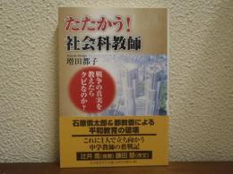 たたかう!社会科教師 : 戦争の真実を教えたらクビなのか?