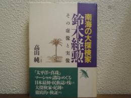 南海の大探検家　鈴木経勲 : その虚像と実像