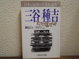 三谷種吉 : 日本で最初の音楽伝道者 : ただ信ぜよ