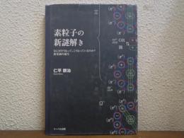 素粒子の新謎解き : なにがどうなって、こうなっているのか?新常識の誕生