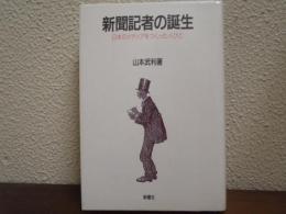 新聞記者の誕生 : 日本のメディアをつくった人びと