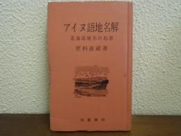 アイヌ語地名解 : 北海道地名の起源