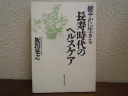 長寿時代のヘルスケア : 健やかに生きる