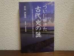 ついに解けた古代史の謎 : 古事記・日本書紀神話の舞台は伊都国〈糸島〉だった