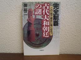 完全制覇古代大和朝廷の謎 : この一冊で歴史に強くなる!