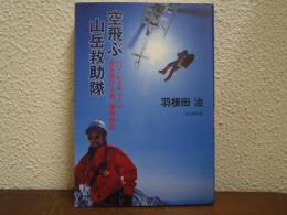 空飛ぶ山岳救助隊 : ヘリ・レスキューに命を懸ける男、篠原秋彦