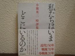私たちはいまどこにいるのか : 小熊英二時評集