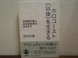 ホロコースト〈以後〉を生きる : 宗教間対話と政治的紛争のはざまで