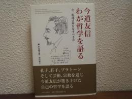 今道友信わが哲学を語る : 今、私達は何をなすべきか