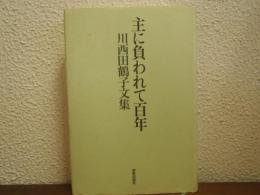 主に負われて百年 : 川西田鶴子文集