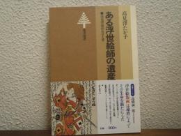 ある浮世絵師の遺産 : 高見沢遠治おぼえ書