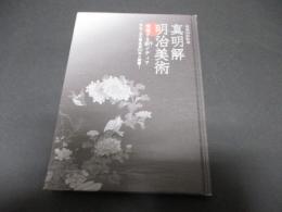 真明解明治美術 : 増殖する新 (ニュー) メディア -- 神奈川県立博物館50年の精華 : 明治150年記念