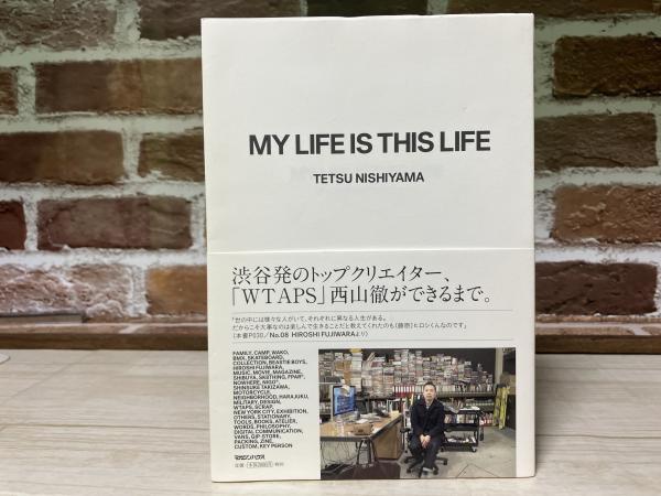 my life is this life 西山徹 & 西山徹　my life MY LIFE IS THIS LIFE 「WTAPS」西山徹をひもとく40のキーワード(西山