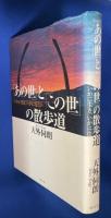 「あの世」と「この世」の散歩道 : いかに生き、いかに往くか